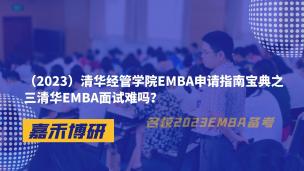 （2023）清华经管学院EMBA申请指南宝典之三清华EMBA面试难吗？