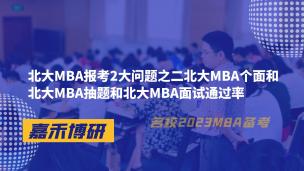 北大MBA报考2大问题之二北大MBA个面和北大MBA抽题和北大MBA面试通过率