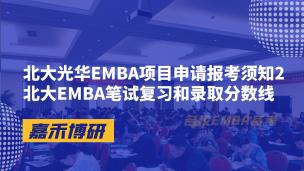 北大光华EMBA项目申请报考须知2北大EMBA笔试复习和录取分数线