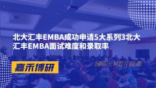北大汇丰EMBA成功申请5大系列3北大汇丰EMBA面试难度和录取率