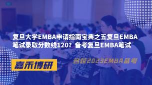 复旦大学EMBA申请指南宝典之五复旦EMBA笔试录取分数线120？备考复旦EMBA笔试 