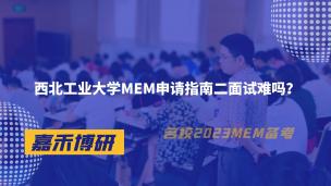 西北工业大学MEM申请指南二面试难吗？