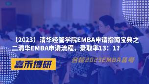 （2023）清华经管学院EMBA申请指南宝典之二清华EMBA申请流程，录取率13：1？