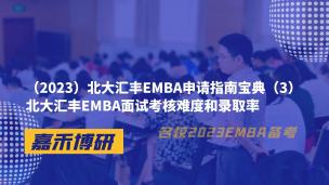 （2023）北大汇丰EMBA申请指南宝典（3）北大汇丰EMBA面试考核难度和录取率