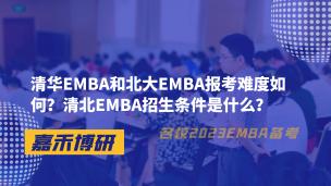 清华EMBA和北大EMBA报考难度如何？清北EMBA招生条件是什么？ 