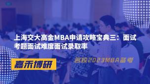 上海交大高金MBA申请攻略宝典三：面试考题面试难度面试录取率 