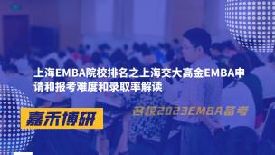 上海EMBA院校排名之上海交大高金EMBA申请和报考难度和录取率解读