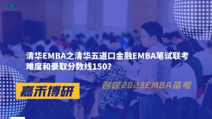 清华EMBA之清华五道口金融EMBA笔试联考难度和录取分数线150？