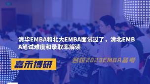 清华EMBA和北大EMBA面试过了，清北EMBA笔试难度和录取率解读