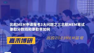 北航MEM申请报考3大问题之三北航MEM笔试录取分数线和录取率如何