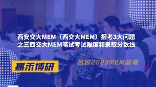 西安交大MEM报考3大问题之三西交大MEM笔试考试难度和录取分数线