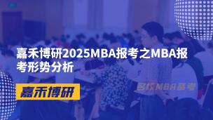 嘉禾博研2025MBA报考之MBA报考形势分析