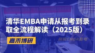 清华EMBA申请从报考到录取全流程解读（2025版）